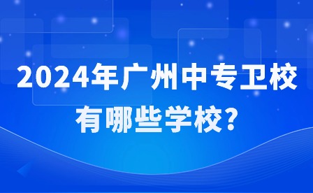 2024年广州中专卫校有哪些学校?