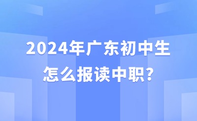 2024年广东初中生怎么报读中职?